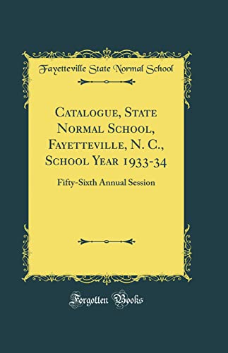 Catalogue, State Normal School, Fayetteville, N. C., School Year 1933-34: Fifty-Sixth Annual Session (Classic Reprint)