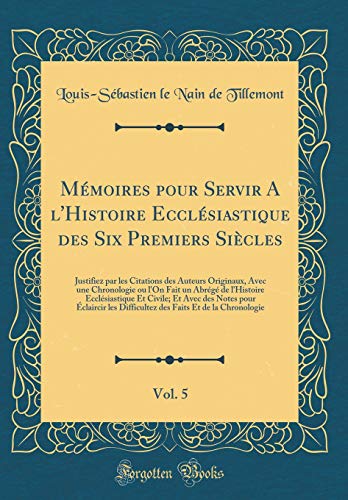 Mémoires pour Servir A l'Histoire Ecclésiastique des Six Premiers Siècles, Vol. 5: Justifiez par les Citations des Auteurs Originaux, Avec une Chronologie ou l'On Fait un Abrégé de l'Histoire Ecclésiastique Et Civile; Et Avec des Notes pour Éclairc
