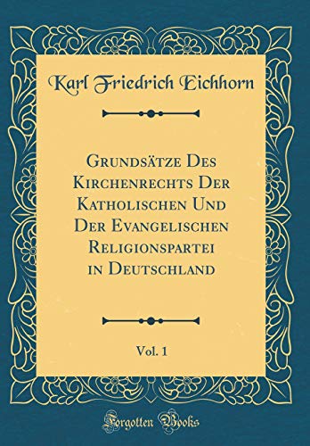 Grundsätze Des Kirchenrechts Der Katholischen Und Der Evangelischen Religionspartei in Deutschland, Vol. 1 (Classic Reprint)