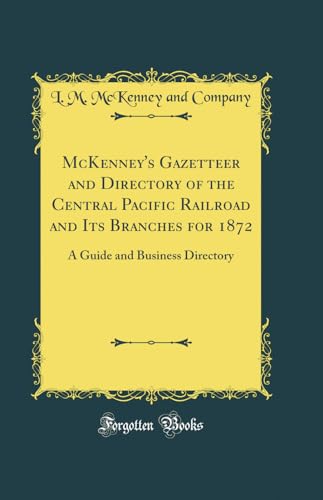 McKenney's Gazetteer and Directory of the Central Pacific Railroad and Its Branches for 1872: A Guide and Business Directory (Classic Reprint)