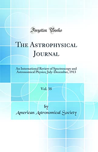 The Astrophysical Journal, Vol. 38: An International Review of Spectroscopy and Astronomical Physics; July-December, 1913 (Classic Reprint)