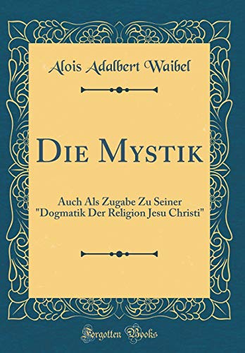 Die Mystik: Auch Als Zugabe Zu Seiner 'Dogmatik Der Religion Jesu Christi' (Classic Reprint)