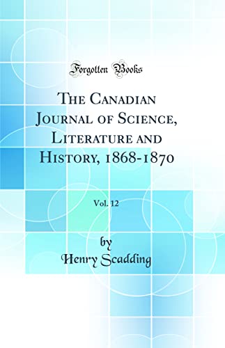 The Canadian Journal of Science, Literature and History, 1868-1870, Vol. 12 (Classic Reprint)
