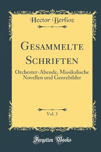 Gesammelte Schriften, Vol. 3: Orchester-Abende, Musikalische Novellen und Genrebilder (Classic Reprint)