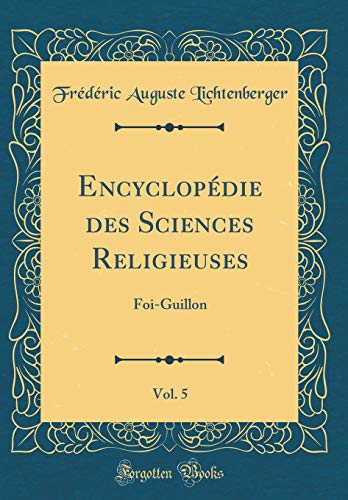 Encyclopédie des Sciences Religieuses, Vol. 5: Foi-Guillon (Classic Reprint)
