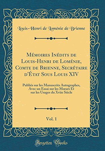 Mémoires Inédits de Louis-Henri de Loménie, Comte de Brienne, Secrétaire d'État Sous Louis XIV, Vol. 1: Publiés sur les Manuscrits Autographes, Avec un Essai sur les Mœurs Et sur les Usages du Xviie Siècle (Classic Reprint)