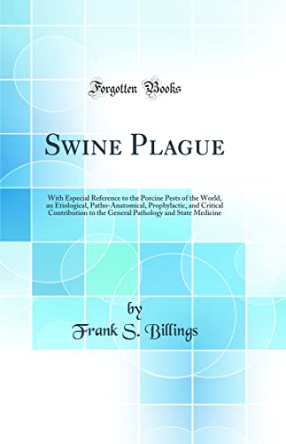 Swine Plague: With Especial Reference to the Porcine Pests of the World, an Etiological, Patho-Anatomical, Prophylactic, and Critical Contribution to the General Pathology and State Medicine (Classic Reprint)