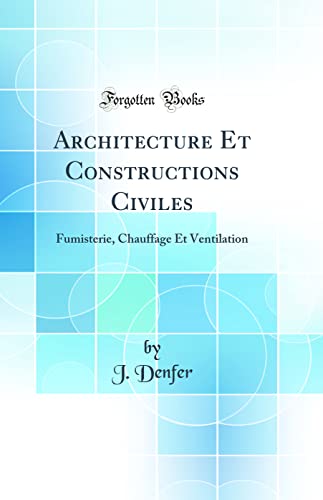 Architecture Et Constructions Civiles: Fumisterie, Chauffage Et Ventilation (Classic Reprint)