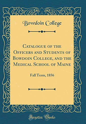 Catalogue of the Officers and Students of Bowdoin College, and the Medical School of Maine: Fall Term, 1856 (Classic Reprint)