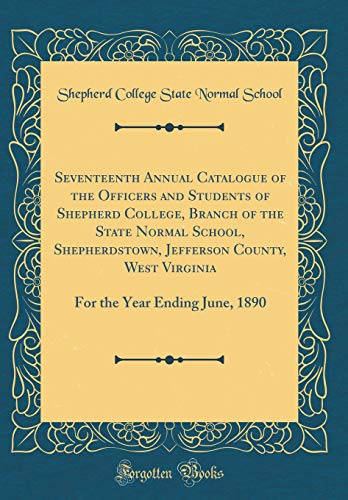 Seventeenth Annual Catalogue of the Officers and Students of Shepherd College, Branch of the State Normal School, Shepherdstown, Jefferson County, West Virginia: For the Year Ending June, 1890 (Classic Reprint)