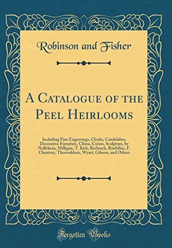 A Catalogue of the Peel Heirlooms: Including Fine Engravings, Clocks, Candelabra, Decorative Furniture, China, Curios, Sculpture, by Nollekens, Milligan, T. Kirk, Rysbrach, Roubiliac, F. Chantrey, Thorwaldsen, Wyatt, Gibson, and Others (Classic Reprint)
