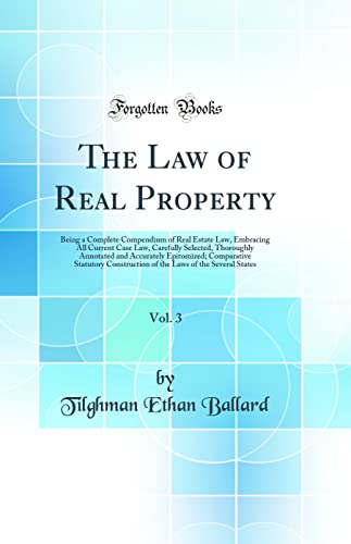 The Law of Real Property, Vol. 3: Being a Complete Compendium of Real Estate Law, Embracing All Current Case Law, Carefully Selected, Thoroughly Annotated and Accurately Epitomized; Comparative Statutory Construction of the Laws of the Several States