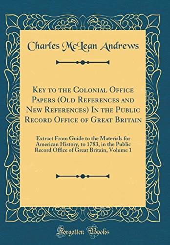 Key to the Colonial Office Papers (Old References and New References) In the Public Record Office of Great Britain: Extract From Guide to the Materials for American History, to 1783, in the Public Record Office of Great Britain, Volume 1