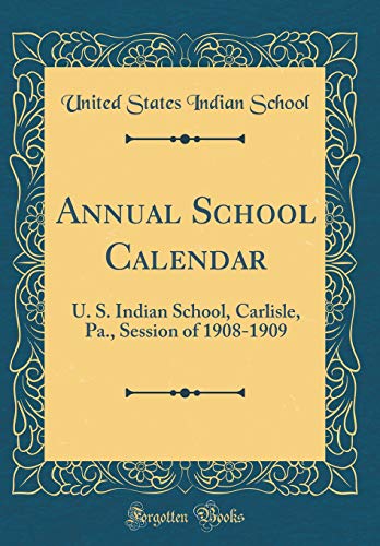 Annual School Calendar: U. S. Indian School, Carlisle, Pa., Session of 1908-1909 (Classic Reprint)