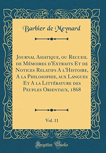 Journal Asiatique, ou Recueil de Mémoires d'Extraits Et de Notices Relatifs A l'Histoire, A la Philosophie, aux Langues Et A la Littérature des Peuples Orientaux, 1868, Vol. 11 (Classic Reprint)