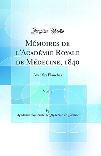 Mémoires de l'Académie Royale de Médecine, 1840, Vol. 8: Avec Six Planches (Classic Reprint)