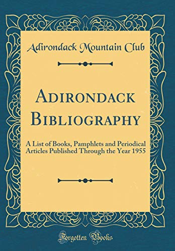 Adirondack Bibliography: A List of Books, Pamphlets and Periodical Articles Published Through the Year 1955 (Classic Reprint)