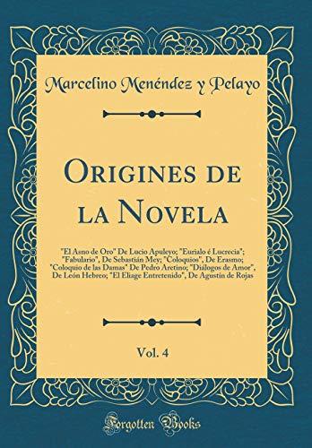 Origines de la Novela, Vol. 4: 'El Asno de Oro' De Lucio Apuleyo; 'Eurialo é Lucrecia'; 'Fabulario', De Sebastián Mey; 'Coloquios', De Erasmo; 'Coloquio de las Damas' De Pedro Aretino; 'Diálogos de Amor', De León Hebreo; 'El Eliage Entretenido', De Ag