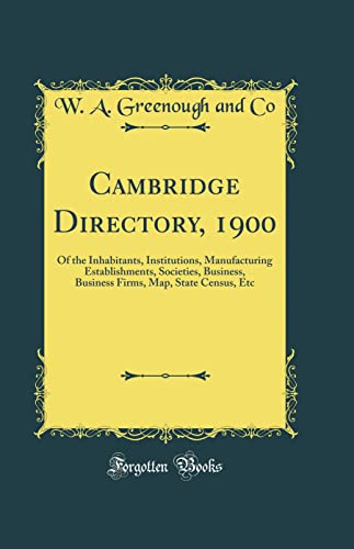 Cambridge Directory, 1900: Of the Inhabitants, Institutions, Manufacturing Establishments, Societies, Business, Business Firms, Map, State Census, Etc (Classic Reprint)