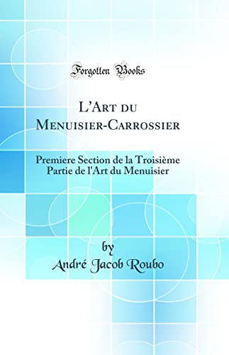 L'Art du Menuisier-Carrossier: Premiere Section de la Troisième Partie de l'Art du Menuisier (Classic Reprint)