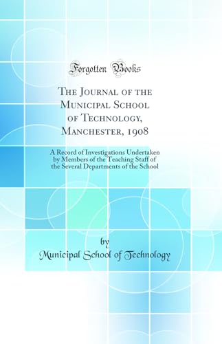 The Journal of the Municipal School of Technology, Manchester, 1908: A Record of Investigations Undertaken by Members of the Teaching Staff of the Several Departments of the School (Classic Reprint)