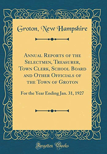 Annual Reports of the Selectmen, Treasurer, Town Clerk, School Board and Other Officials of the Town of Groton: For the Year Ending Jan. 31, 1927 (Classic Reprint)