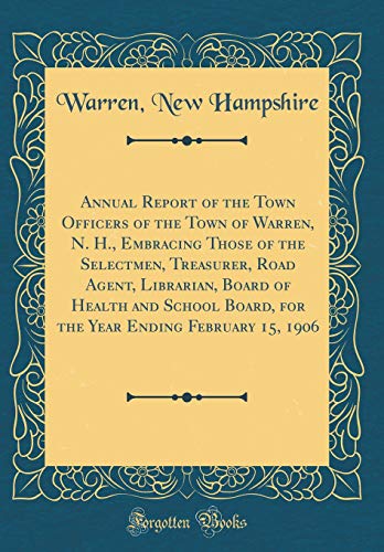 Annual Report of the Town Officers of the Town of Warren, N. H., Embracing Those of the Selectmen, Treasurer, Road Agent, Librarian, Board of Health and School Board, for the Year Ending February 15, 1906 (Classic Reprint)