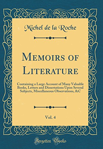 Memoirs of Literature, Vol. 4: Containing a Large Account of Many Valuable Books, Letters and Dissertations Upon Several Subjects, Miscellaneous Observations, &C (Classic Reprint)