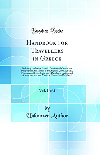 Handbook for Travellers in Greece, Vol. 1 of 2: Including the Ionian Islands, Continental Greece, the Peloponnese, the Islands of the Aegean, Crete, Albania, Thessaly, and Macedonia, and a Detailed Description of Athens, Ancient and Modern, Classical and