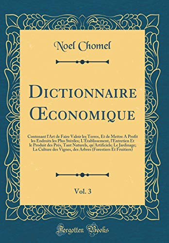 Dictionnaire Œconomique, Vol. 3: Contenant l'Art de Faire Valoir les Terres, Et de Mettre A Profit les Endroits les Plus Stériles; L'Établissement, l'Entretien Et le Produit des Prés, Tant Naturels, qu'Artificiels; Le Jardinage; La Culture des Vignes,