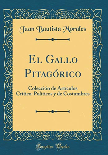 El Gallo Pitagórico: Colección de Artículos Critico-Políticos y de Costumbres (Classic Reprint)