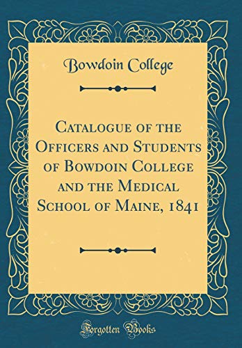 Catalogue of the Officers and Students of Bowdoin College and the Medical School of Maine, 1841 (Classic Reprint)