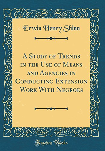 A Study of Trends in the Use of Means and Agencies in Conducting Extension Work With Negroes (Classic Reprint)