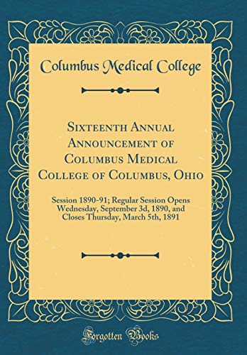 Sixteenth Annual Announcement of Columbus Medical College of Columbus, Ohio: Session 1890-91; Regular Session Opens Wednesday, September 3d, 1890, and Closes Thursday, March 5th, 1891 (Classic Reprint)