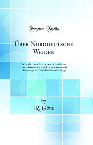 Über Norddeutsche Weiden: Versuch Einer Kritischen Betrachtung Ihrer Artreinheit und Formenkreise auf Grundlage der Weiden Brandenburgs (Classic Reprint)