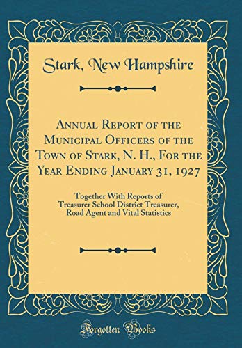 Annual Report of the Municipal Officers of the Town of Stark, N. H., For the Year Ending January 31, 1927: Together With Reports of Treasurer School District Treasurer, Road Agent and Vital Statistics (Classic Reprint)