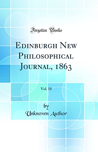 Edinburgh New Philosophical Journal, 1863, Vol. 18 (Classic Reprint)