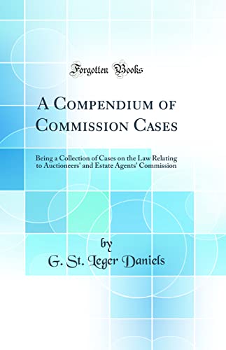 A Compendium of Commission Cases: Being a Collection of Cases on the Law Relating to Auctioneers' and Estate Agents' Commission (Classic Reprint)