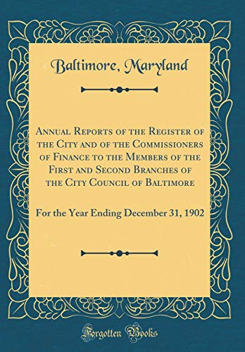 Annual Reports of the Register of the City and of the Commissioners of Finance to the Members of the First and Second Branches of the City Council of Baltimore: For the Year Ending December 31, 1902 (Classic Reprint)