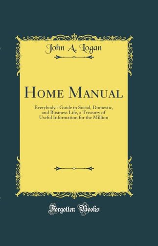 Home Manual: Everybody's Guide in Social, Domestic, and Business Life, a Treasury of Useful Information for the Million (Classic Reprint)