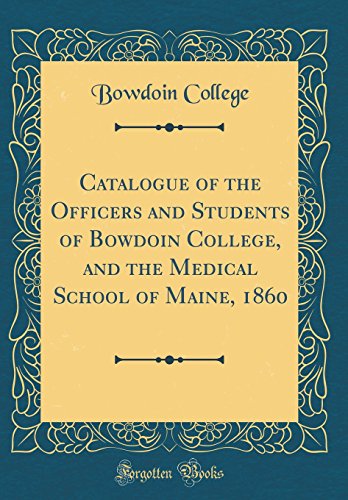 Catalogue of the Officers and Students of Bowdoin College, and the Medical School of Maine, 1860 (Classic Reprint)