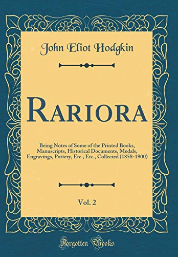 Rariora, Vol. 2: Being Notes of Some of the Printed Books, Manuscripts, Historical Documents, Medals, Engravings, Pottery, Etc., Etc., Collected (1858-1900) (Classic Reprint)