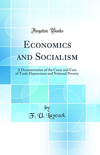 Economics and Socialism: A Demonstration of the Cause and Cure of Trade Depressions and National Poverty (Classic Reprint)