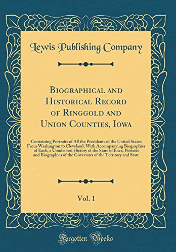 Biographical and Historical Record of Ringgold and Union Counties, Iowa, Vol. 1: Containing Portraits of All the Presidents of the United States From Washington to Cleveland, With Accompanying Biographies of Each, a Condensed History of the State of Iowa,