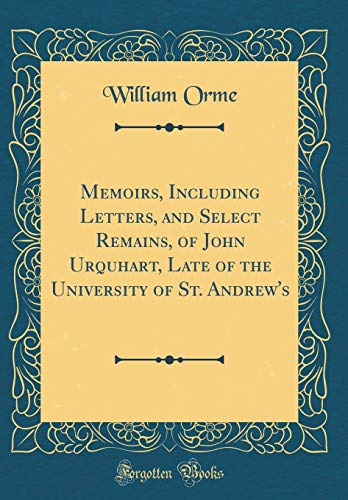 Memoirs, Including Letters, and Select Remains, of John Urquhart, Late of the University of St. Andrew's (Classic Reprint)