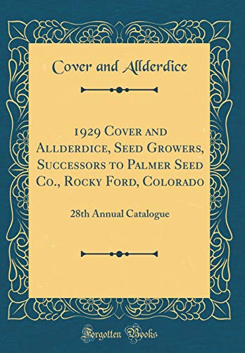 1929 Cover and Allderdice, Seed Growers, Successors to Palmer Seed Co., Rocky Ford, Colorado: 28th Annual Catalogue (Classic Reprint)