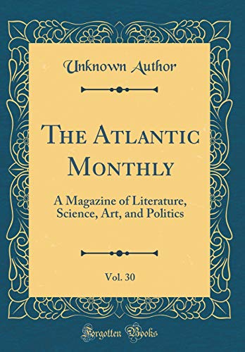 The Atlantic Monthly, Vol. 30: A Magazine of Literature, Science, Art, and Politics (Classic Reprint)
