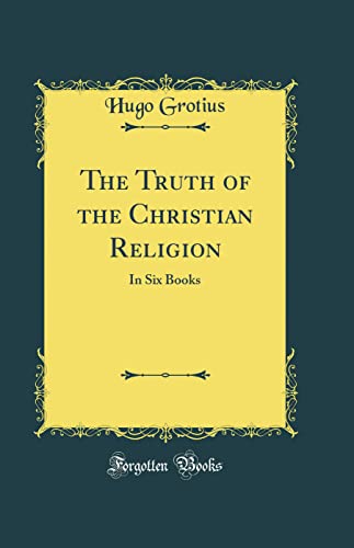 The Truth of the Christian Religion: In Six Books (Classic Reprint)