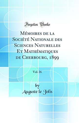 Mémoires de la Société Nationale des Sciences Naturelles Et Mathématiques de Cherbourg, 1899, Vol. 26 (Classic Reprint)