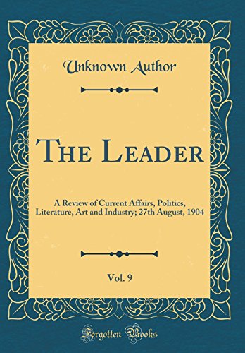 The Leader, Vol. 9: A Review of Current Affairs, Politics, Literature, Art and Industry; 27th August, 1904 (Classic Reprint)